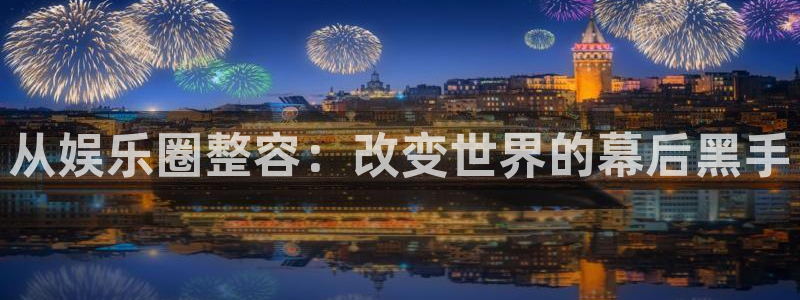 长征娱乐主管：从娱乐圈整容：改变世界的幕后黑手