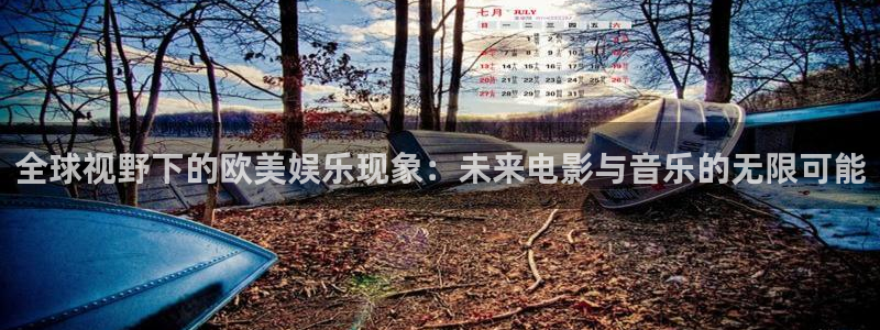 长征娱乐登录：全球视野下的欧美娱乐现象：未来电影与音乐的无限可能
