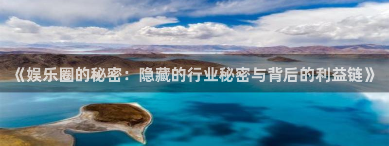 长征娱乐登录：《娱乐圈的秘密：隐藏的行业秘密与背后的利益链》
